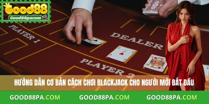 Cách Chơi Blackjack Good88 An Toàn Và Hiệu Quả Nhất 1 Cách Chơi Blackjack Good88