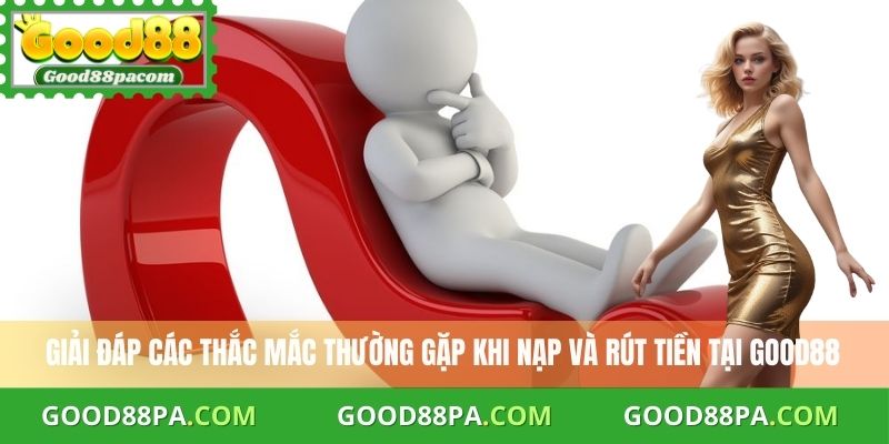 Câu Hỏi Thường Gặp Good88 2 Giải đáp các thắc mắc thường gặp khi nạp và rút tiền tại Good88