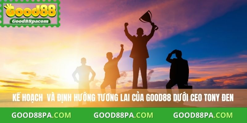 Kế hoạch và định hướng tương lai của CEO Good88 Tony Đen