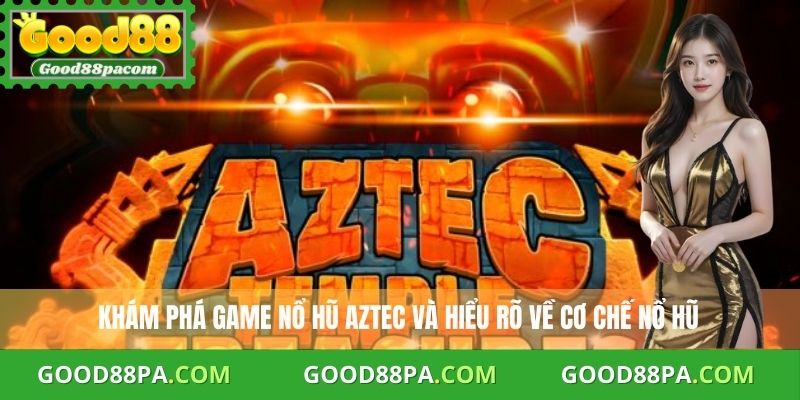 Khám phá game nổ hũ Aztec và hiểu rõ về cơ chế nổ hũ