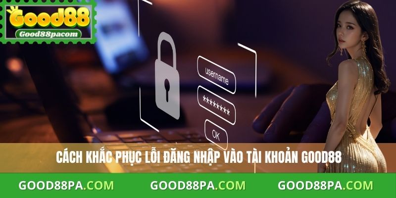 Đăng Nhập Good88: Hướng Dẫn Nhanh, An Toàn Và Đầy Đủ Nhất 2025 3 Cách khắc phục lỗi đăng nhập vào tài khoản Good88