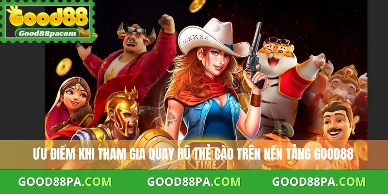 Quay Hũ Thẻ Cào : Bí Quyết Tránh Rủi Ro Và Tối Đa Phần Thưởng 4 Ưu điểm khi tham gia quay hũ thẻ cào trên nền tảng Good88